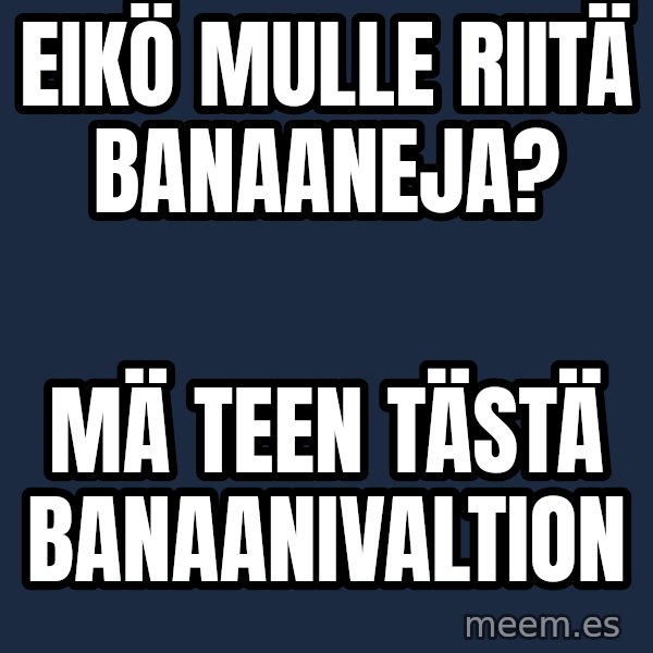 Katainen Perkele meme: Eikö   mulle   riitä  Banaaneja? / Mä  teen  tästä       Banaanivaltion