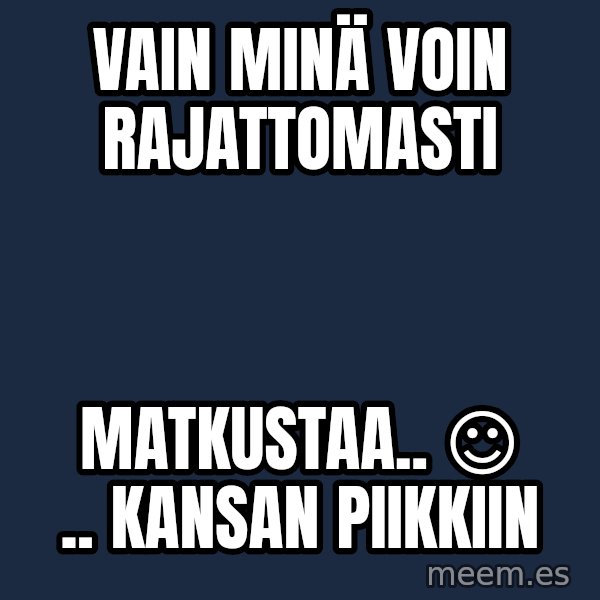 Katainen Perkele meme: Vain    MINÄ    voin      rajattomasti / matkustaa..   ☺  .. kansan    piikkiin