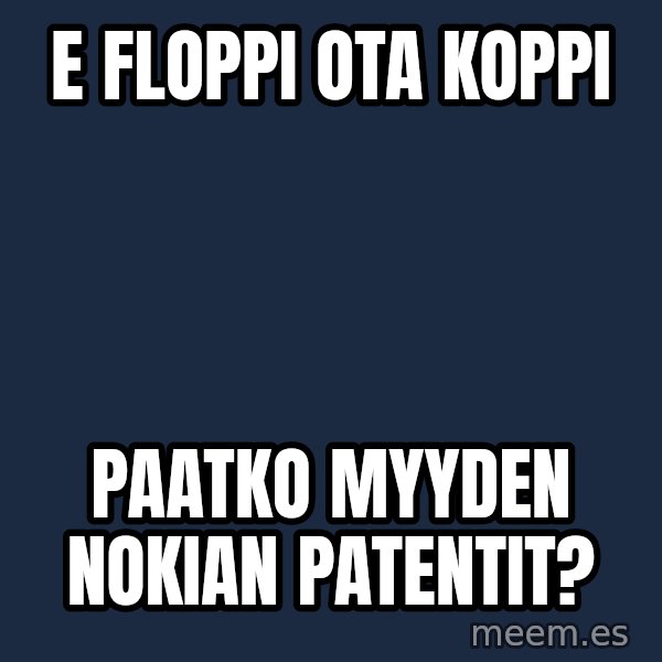 Katainen Perkele meme: E  floppi   ota   koppi / paatko    myyden   NOKIAn    patentit?