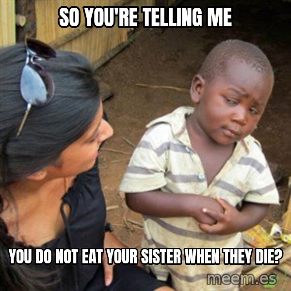 Skeptical 3rd World Kid meme: so you're telling me / you do not eat your sister when they die?