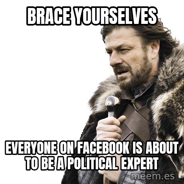 Winter is Coming meme: BRACE YOURSELVES / EVERYONE ON FACEBOOK IS ABOUT TO BE A POLITICAL EXPERT