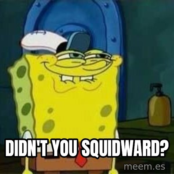 Spongebob meme: DIDn't you squidward?