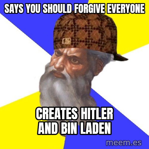 Scumbag God meme: says you should forgive everyone / creates hitler and bin laden