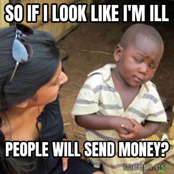 Skeptical 3rd World Kid meme: so if i look like i'm ill / people will send money?