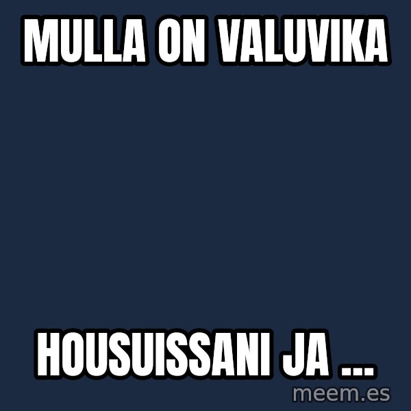 Katainen Perkele meme: Mulla   on       valuvika / housuissani   ja ...
