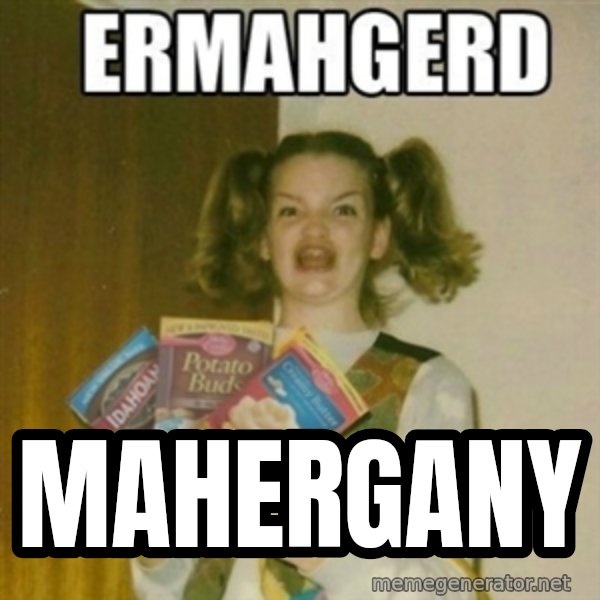 Ermahgerd meme: MAHERGANY