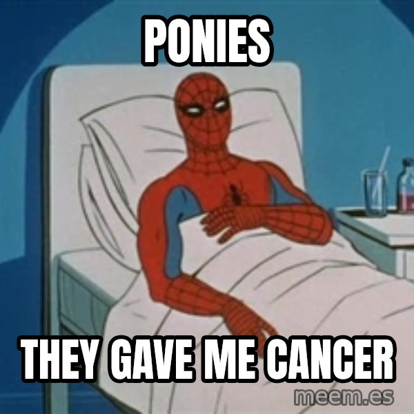 spiderman hospital meme: PONIES / THEY GAVE ME CANCER