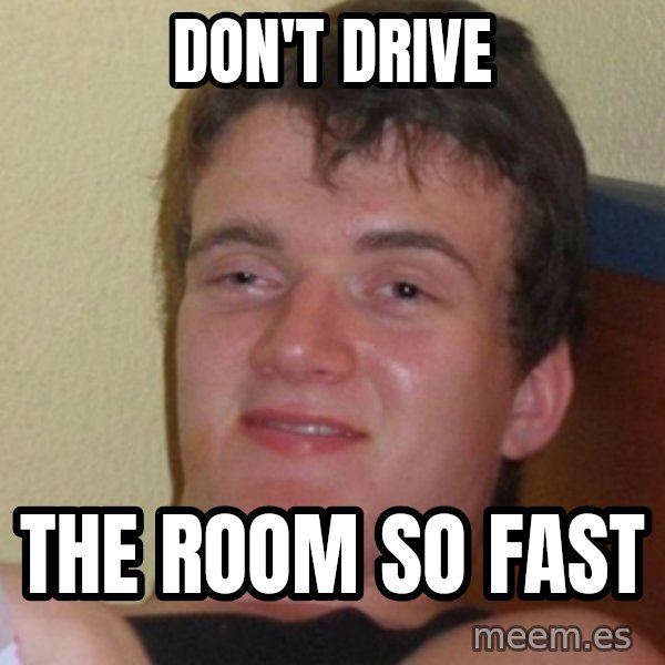 Stoner Stanley meme: don't drive / the room so fast