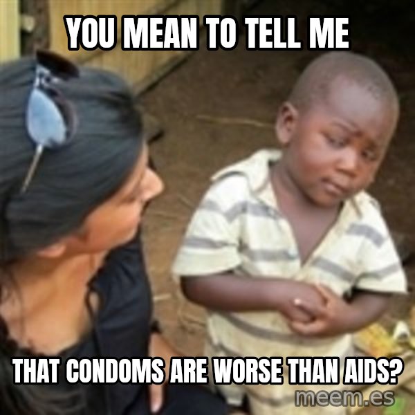 Skeptical african kid  meme: you mean to tell me / that condoms are worse than aids?