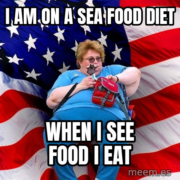 Obese American meme: I am on a sea food diet / when i see food i eat