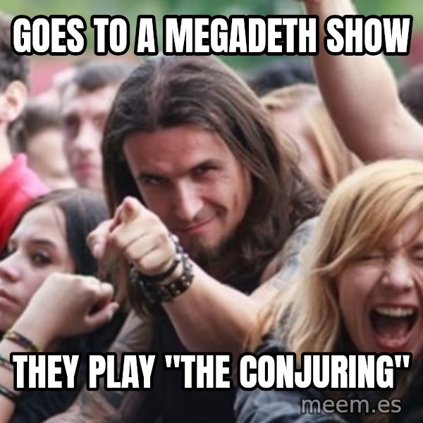 Ridiculously Photogenic Metalhead meme: goes to a megadeth show / they play "The conjuring"