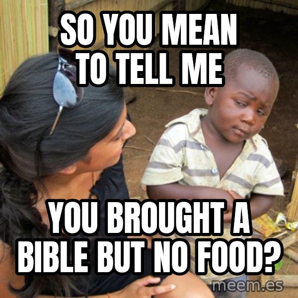 Skeptical 3rd World Kid meme: SO YOU MEAN TO TELL ME / You brought a bible but no food?