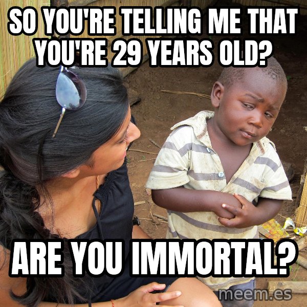 Skeptical 3rd World Kid meme: SO YOU'RE TELLING ME THAT YOU'RE 29 YEARS OLD? / ARE YOU IMMORTAL?