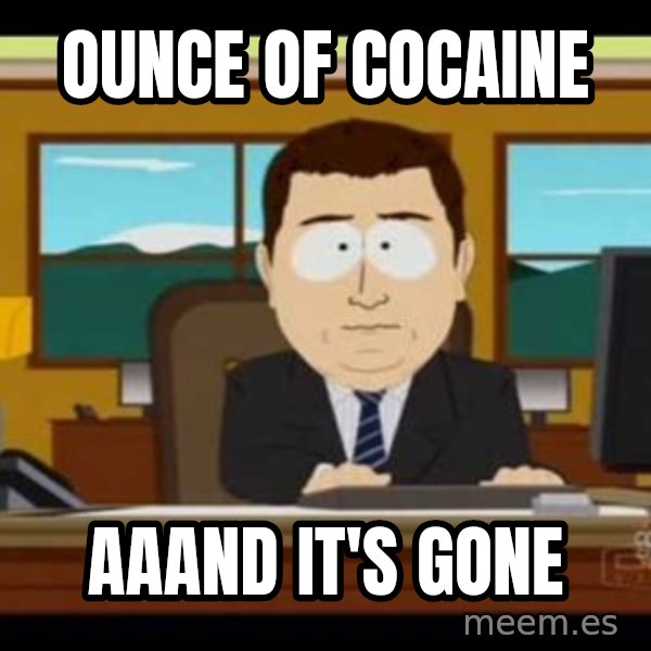 south park aand it's gone meme: ounce of cocaine / aaand it's gone