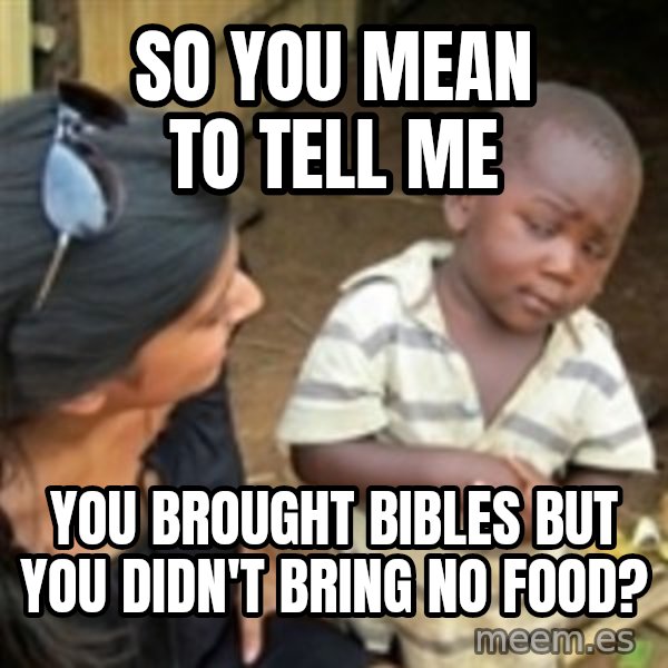 Skeptical 3rd World Kid meme: So you mean to tell me / you brought bibles but you didn't bring no food?