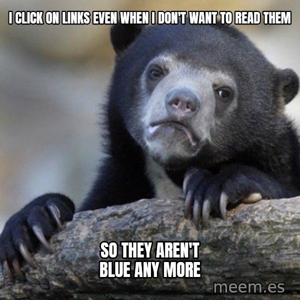 Confession Bear meme: I CLICK ON LINKS EVEN WHEN I DON'T WANT TO READ THEM / SO THEY AREN'T BLUE ANY MORE