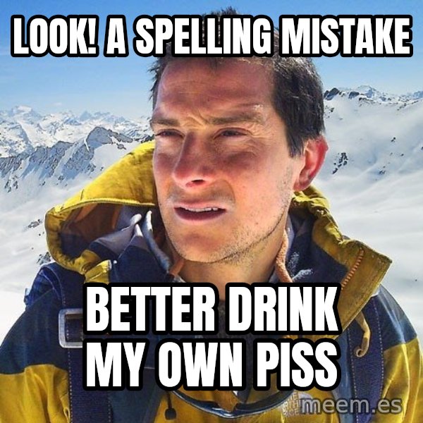 Bear Grylls Loneliness meme: Look! a spelling mistake / better drink my own piss