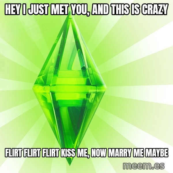 Sims meme: Hey i just met you, and this is crazy / flirt flirt flirt kiss me, now marry me maybe