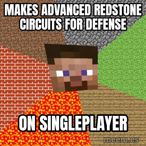 Minecraft Guy meme: MAKES ADVANCED REDSTONE CIRCUITS FOR DEFENSE / ON SINGLEPLAYER