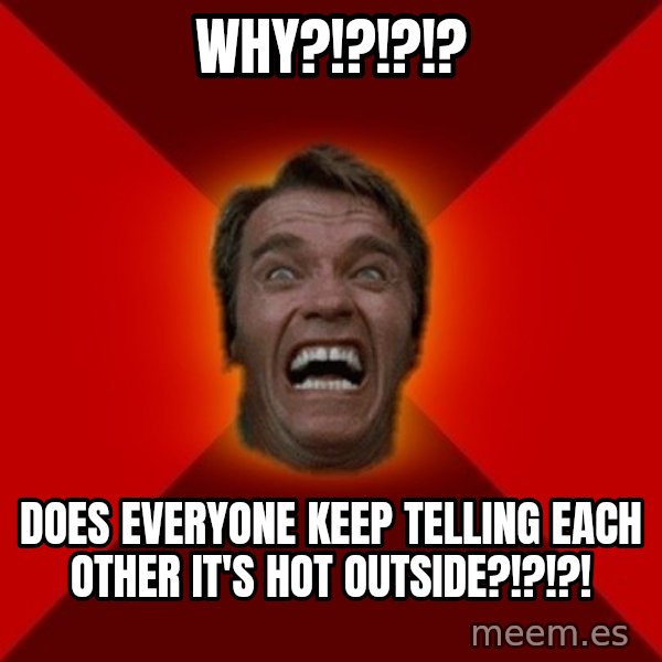 Angry Arnold meme: WHY?!?!?!? / does everyone keep telling each other it's hot outside?!?!?!