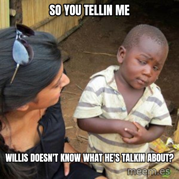Skeptical 3rd World Kid meme: So you tellin me / willis doesn't know what he's talkin about?