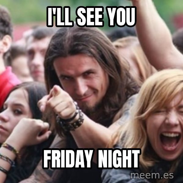Ridiculously Photogenic Metalhead meme: i'll see you / friday night