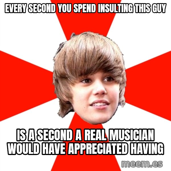 Justin Bieber meme: every second you spend insulting this guy / is a second a real musician would have appreciated having
