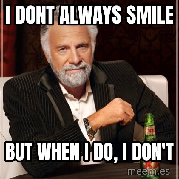 The Most Interesting Man In The World meme: i dont always smile / but when i do, i don't