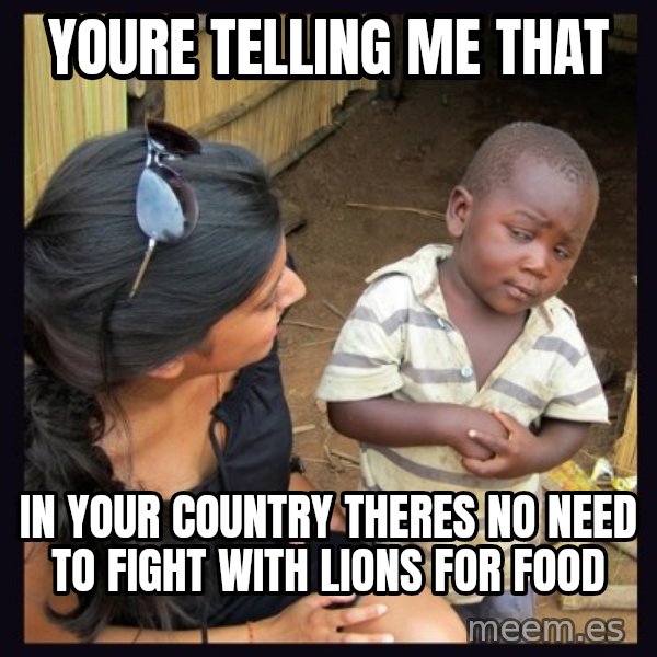 Skeptical third-world kid meme: youre telling me that / in your country theres no need to fight with lions for food