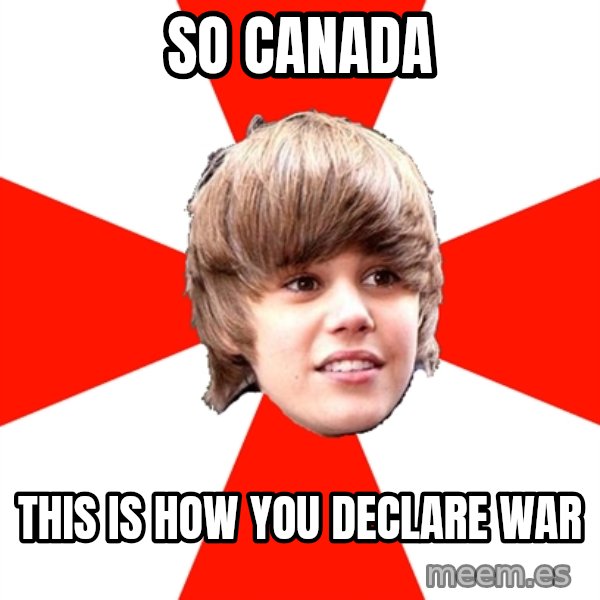 Justin Bieber meme: So canada / this is how you declare war