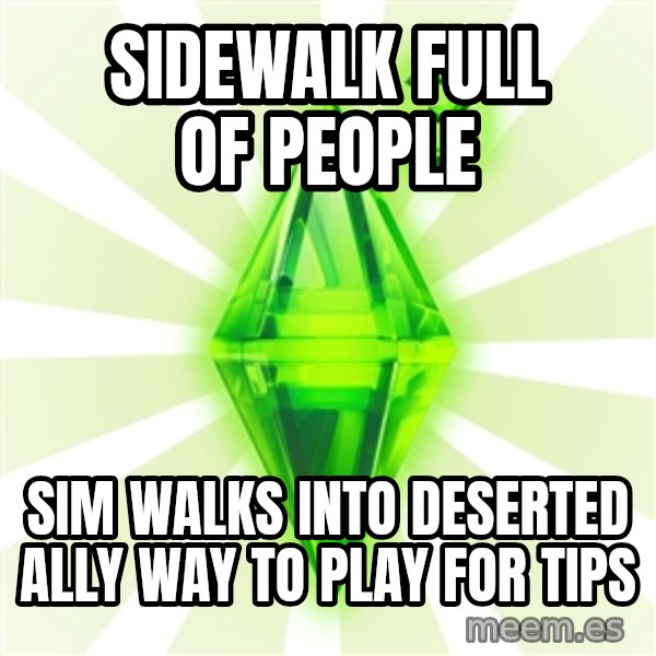 Sims meme: sidewalk full of people / sim walks into deserted ally way to play for tips