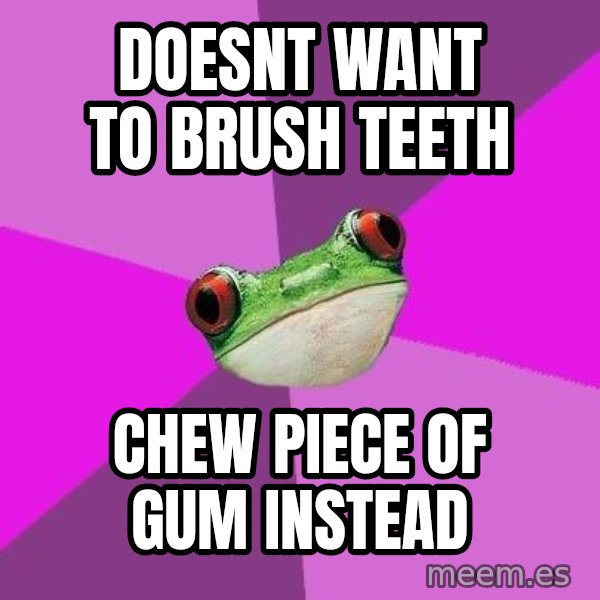 Foul Bachelorette Frog meme: doesnt want to brush teeth / chew piece of gum instead