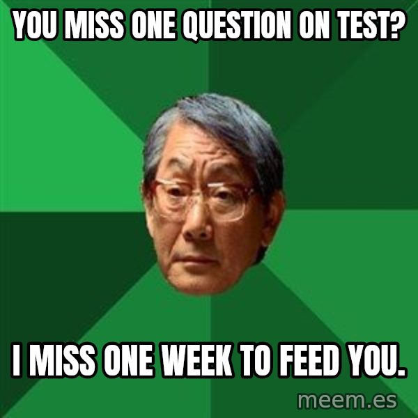 High Expectations Asian Father meme: You miss one question on test? / I miss one week to feed you.