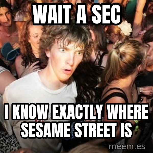 Sudden Realization Ralph meme: Wait a Sec / I know exactly where sesame street is