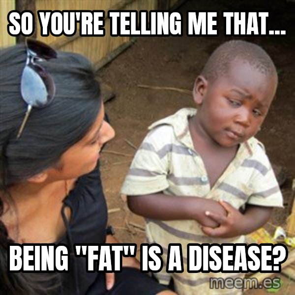 Skeptical 3rd World Kid meme: So you're telling me that... / being "fat" is a disease?