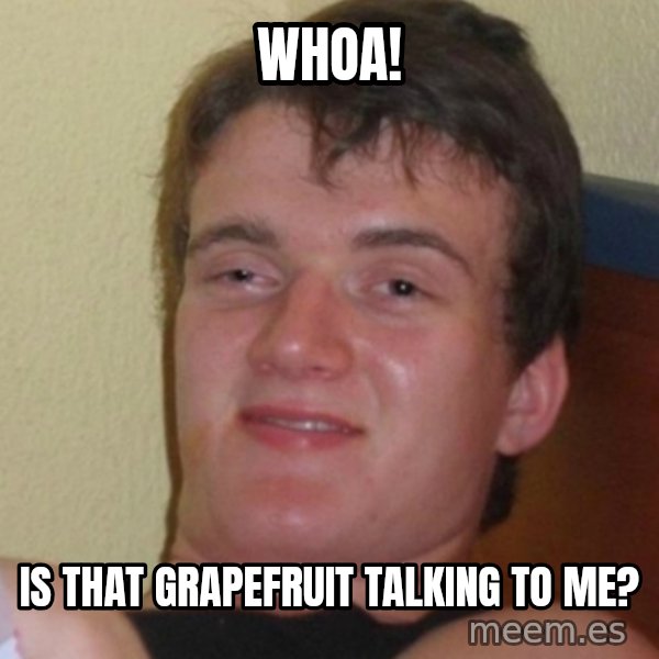 Stoner Stanley meme: whoa! / is that grapefruit talking to me?