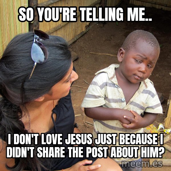 Skeptical African Child meme: so you're telling me.. / i don't love jesus just because i didn't share the post about him?