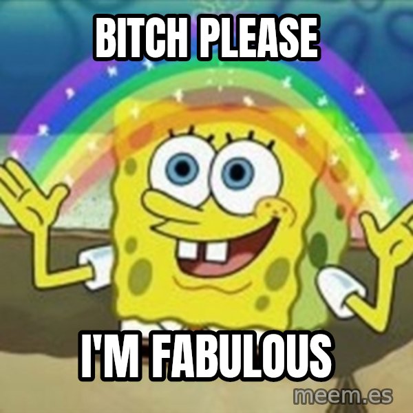 Spongebob meme: BITCH PLEASE / I'M FABULOUS