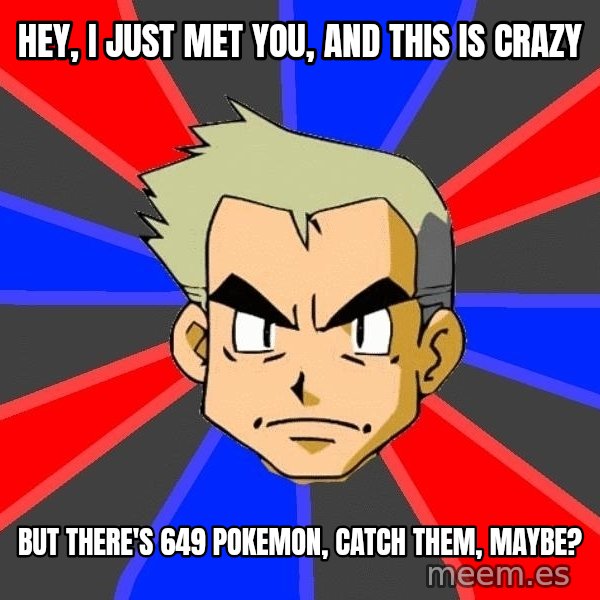 Professor Oak meme: Hey, I just met you, and this is crazy / But There's 649 Pokemon, Catch them, maybe?