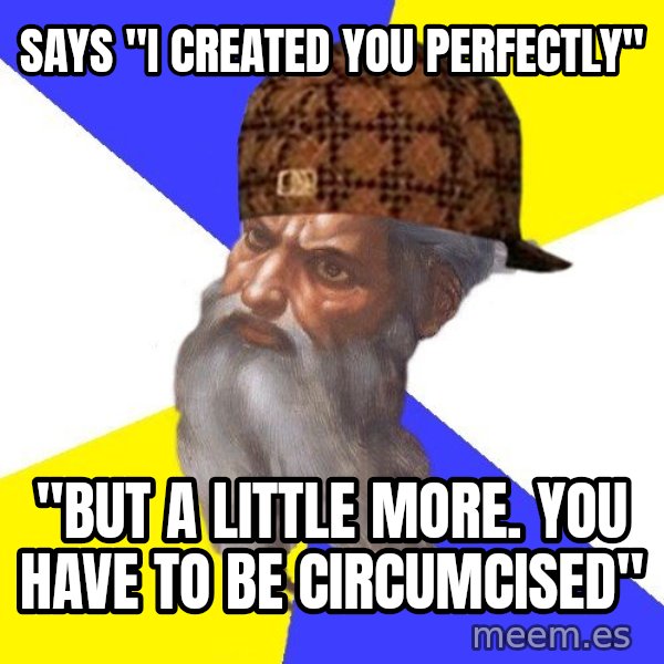 Scumbag God meme: says "ı created you perfectly" / "but a lıttle more. you have to be circumcısed"