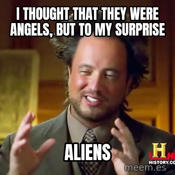 Ancient Aliens meme: I thought that they were angels, but to my surprise / aliens