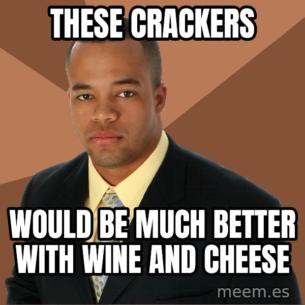 Successful Black Man meme: these crackers / would be much better with wine and cheese