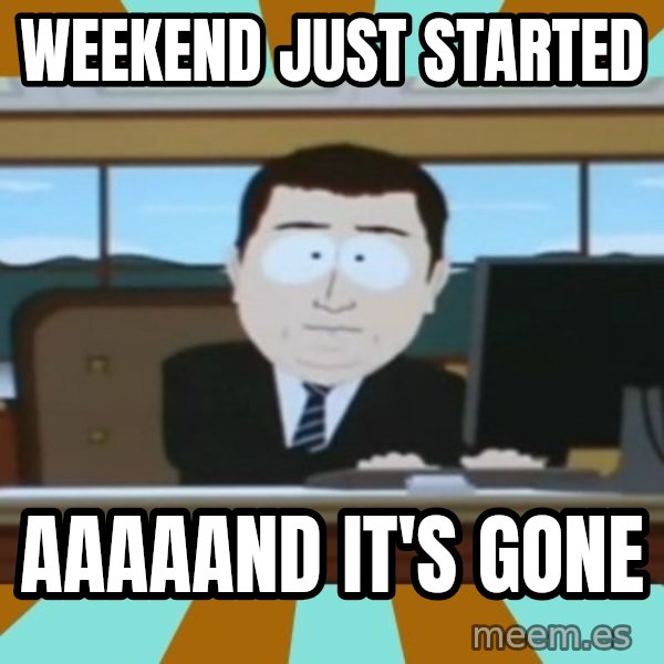 south park aand it's gone meme: Weekend just started / aaaaand it's gone