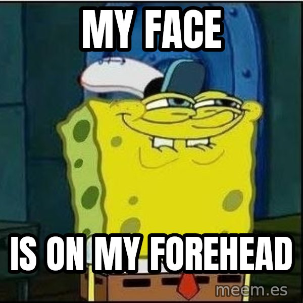 Spongebob Face meme: My FAce / Is on my forehead