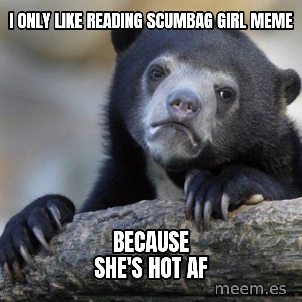 Confession Bear meme: I only like reading scumbag girl meme / because she's hot af