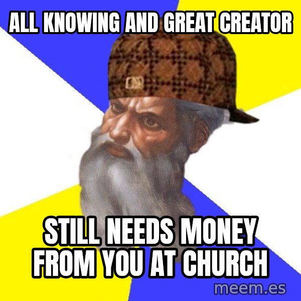 Scumbag God meme: all knowing and great creator / still needs money from you at church