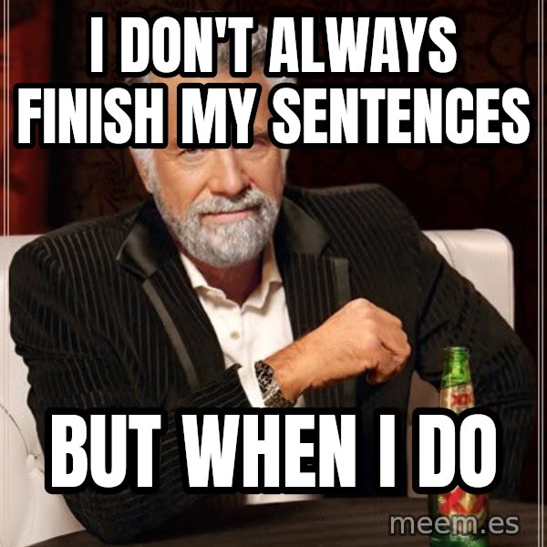 The Most Interesting Man In The World meme: I don't always finish my sentences / but when i do