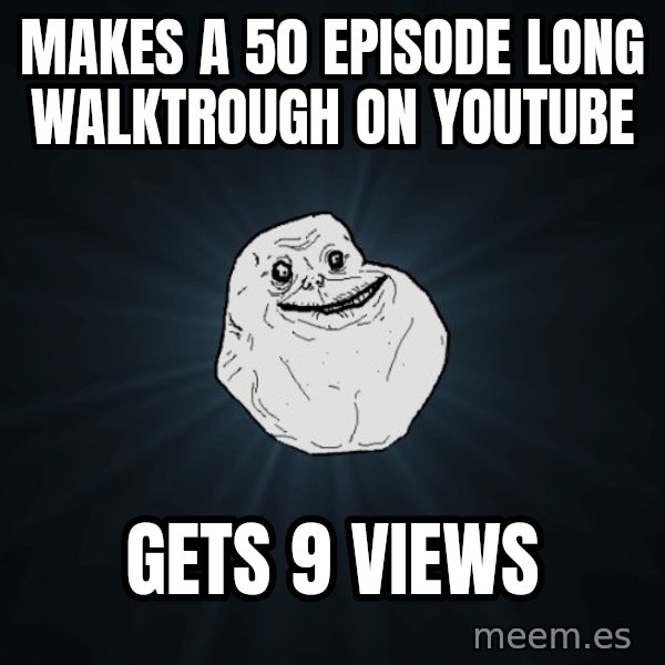 Forever Alone meme: makes a 50 episode long walktrough on youtube / gets 9 views