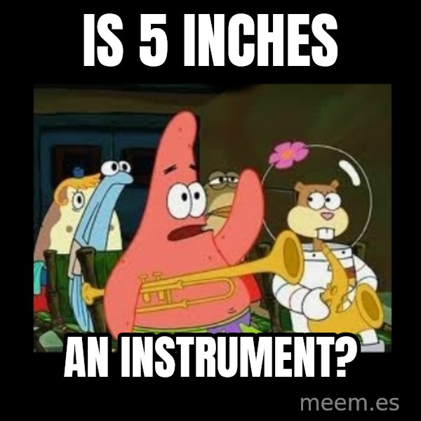 Patrick Star Instrument meme: is 5 inches / an instrument?