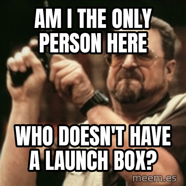 Walter Sobchak with gun meme: am i the only person here / who DOESN'T have a launch box?